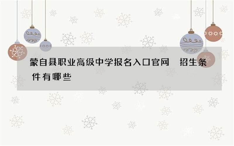 蒙自县职业高级中学报名入口官网 招生条件有哪些